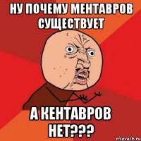 ну почему ментавров существует а кентавров нет???