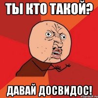 ты кто такой? давай досвидос!