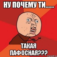 ну почему ти...... такая пафосная???