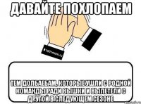 давайте похлопаем тем долбаебам, которые ушли с родной команды ради вышки и вылетели с другой в следующем сезоне