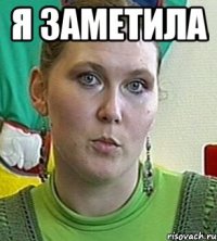 я заметила 