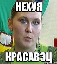 нехуя красавэц