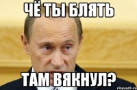 чё ты блять там вякнул?