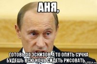 аня, готовь 30 эскизов, а то опять сучка будешь всю ночь сидеть рисовать. ....