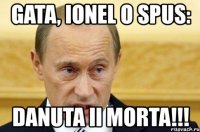 gata, ionel o spus: danuta ii morta!!!