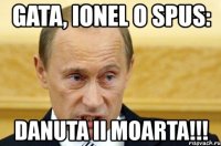 gata, ionel o spus: danuta ii moarta!!!