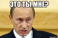 это ты мне? 