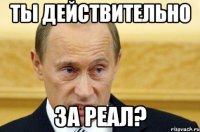 ты действительно за реал?