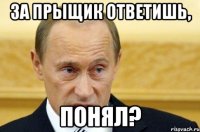 за прыщик ответишь, понял?