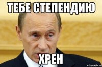 тебе степендию хрен