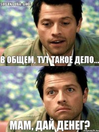 В общем, тут такое дело... Мам, дай денег? SUPERNATURAL» LAND!