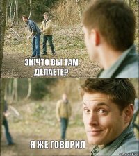 ЭЙ!ЧТО ВЫ ТАМ ДЕЛАЕТЕ? Я ЖЕ ГОВОРИЛ