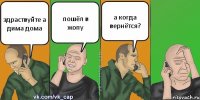 здраствуйте а дима дома пошёл в жопу а когда вернётся?