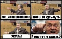 Аня Гуленко приехала! побыла чуть-чуть УЕХАЛА! А мне та что делать ?