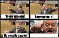 Этому помоги! Тому помоги! На пикабу зашёл! 