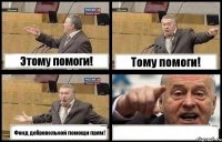 Этому помоги! Тому помоги! Фонд добровольной помощи прям! 