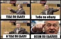 ТЕБЕ ПО ЕБАЛУ Тебе по ебалу И ТЕБЕ ПО ЕБАЛУ ВСЕМ ПО ЕБАЛУ!!!