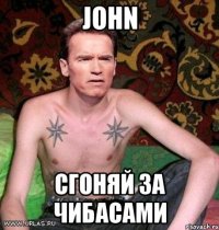 john сгоняй за чибасами