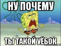 ну почему ты такой уёбок