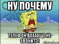 ну почему телефон вааааще не звонит?!