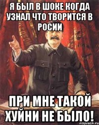 я был в шоке когда узнал что творится в росии при мне такой хуйни не было!