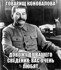 товарищ коновалова довожу до вашего сведения: вас очень любят