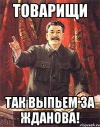 товарищи так выпьем за жданова!