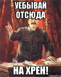 уебывай отсюда на хрен!