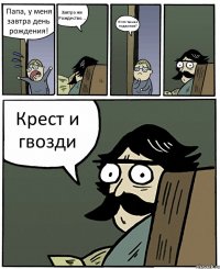 Папа, у меня завтра день рождения! Завтра же Рождество... И что ты мне подаришь? Крест и гвозди