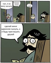 пап, я не могу заснуть давай почитаем комиксы на стене группы "Китаец" я там админ сделай меня админом сынуль, а я буду приглашать друзей