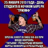 25 января 2013 года - день студента в ночном баре рк "триумф" special guest dj sneg/go-go/при входе коктейль "татьяна"/розыгрыш клубной карты/конкурсы и розыгрыши