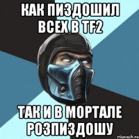 как пиздошил всех в tf2 так и в мортале розпиздошу