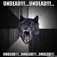 undead!!!....undead!!!... undead!!!...undead!!!...undead!!!