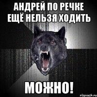 андрей по речке ещё нельзя ходить можно!