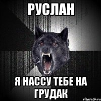 руслан я нассу тебе на грудак