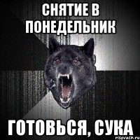 снятие в понедельник готовься, сука