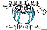 хороший наш тебе 21))