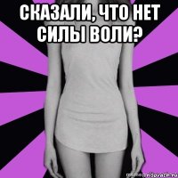 сказали, что нет силы воли? 