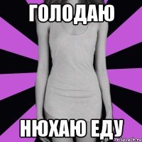 голодаю нюхаю еду