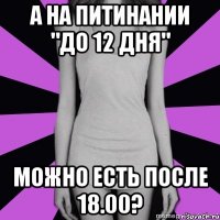 а на питинании "до 12 дня" можно есть после 18.00?