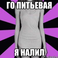 го питьевая я налил