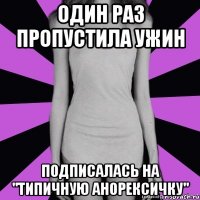 один раз пропустила ужин подписалась на "типичную анорексичку"