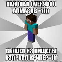 накопал over9000 алмазов =)))) вышел из пищеры взорвал крипер=(((