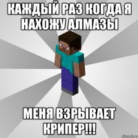 каждый раз когда я нахожу алмазы меня взрывает крипер!!!