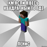 хм,ясли я весь квадратный то где пенис