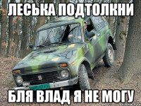 леська подтолкни бля влад я не могу