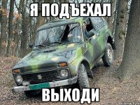 я подъехал выходи