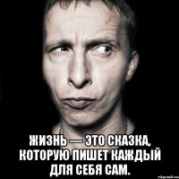  жизнь — это сказка, которую пишет каждый для себя сам.