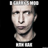 в garry's mod или как