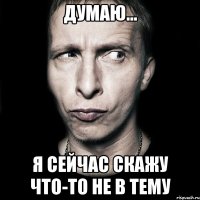 думаю... я сейчас скажу что-то не в тему